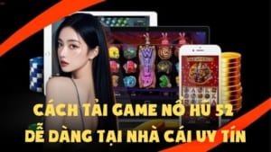 Cách Tải Game Nổ Hũ 52 Dễ Dàng Tại Nhà Cái Uy Tín